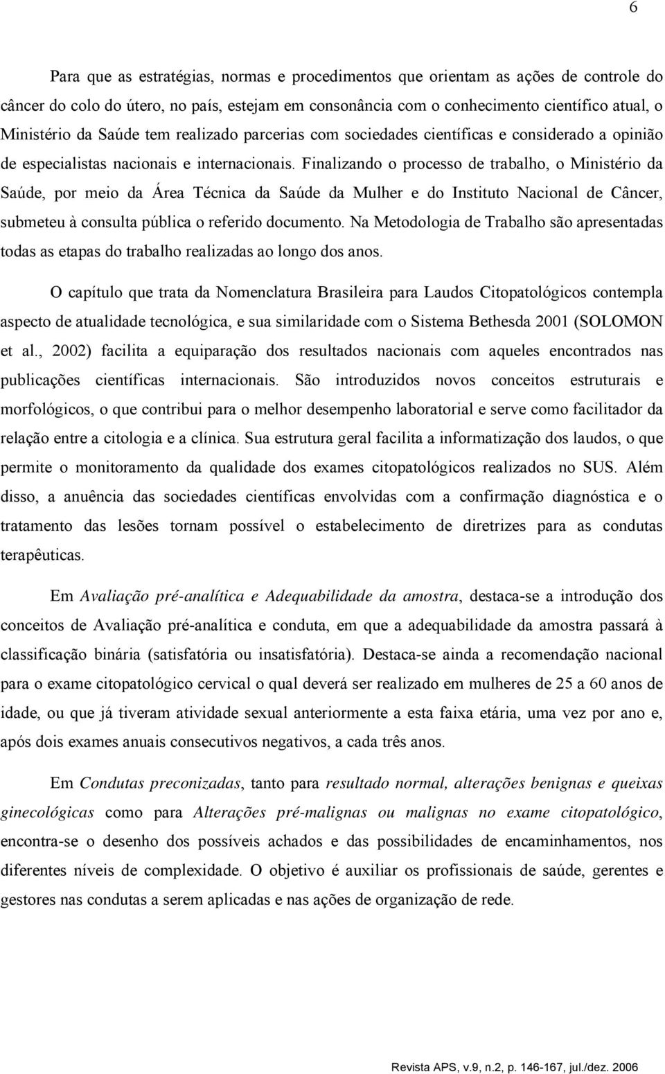 Finalizando o processo de trabalho, o Ministério da Saúde, por meio da Área Técnica da Saúde da Mulher e do Instituto Nacional de Câncer, submeteu à consulta pública o referido documento.