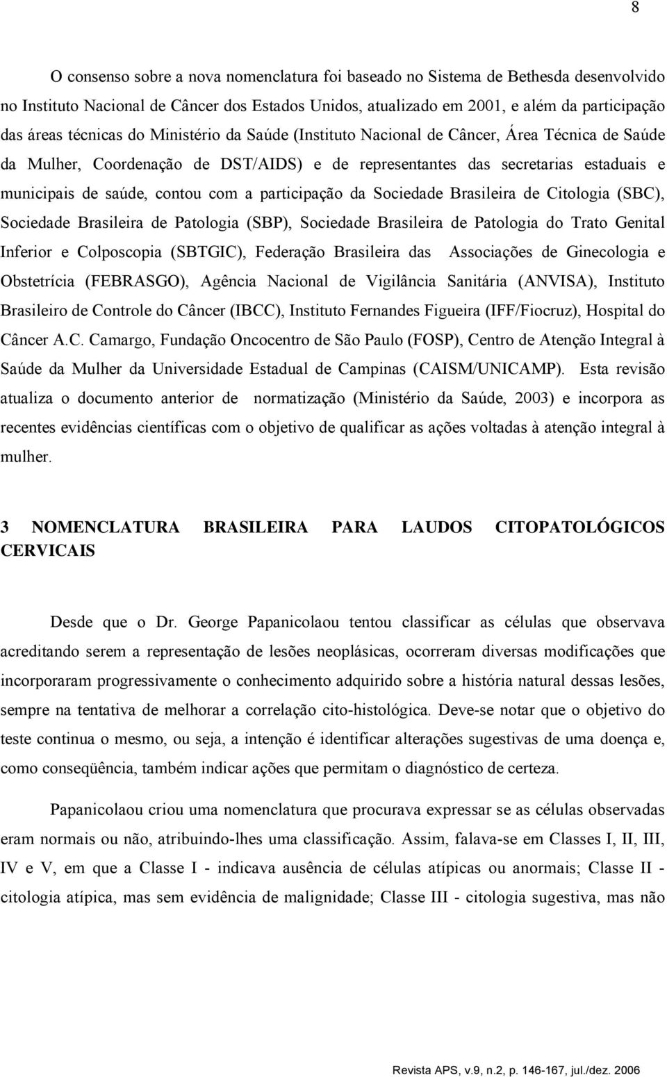 com a participação da Sociedade Brasileira de Citologia (SBC), Sociedade Brasileira de Patologia (SBP), Sociedade Brasileira de Patologia do Trato Genital Inferior e Colposcopia (SBTGIC), Federação