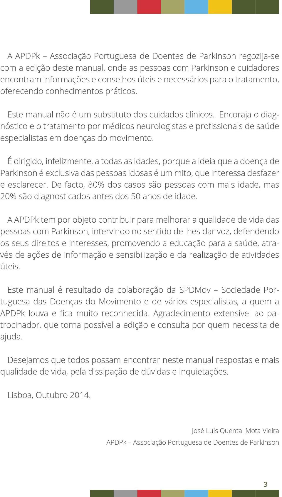 Encoraja o diagnóstico e o tratamento por médicos neurologistas e profissionais de saúde especialistas em doenças do movimento.