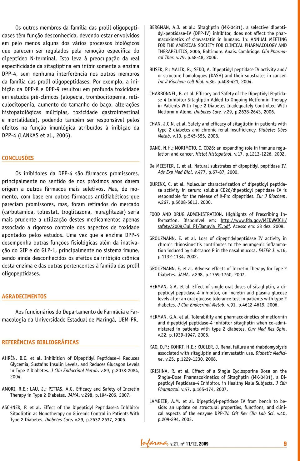 Isto leva à preocupação da real especificidade da sitagliptina em inibir somente a enzima DPP 4, sem nenhuma interferência nos outros membros da família das prolil oligopeptidases.