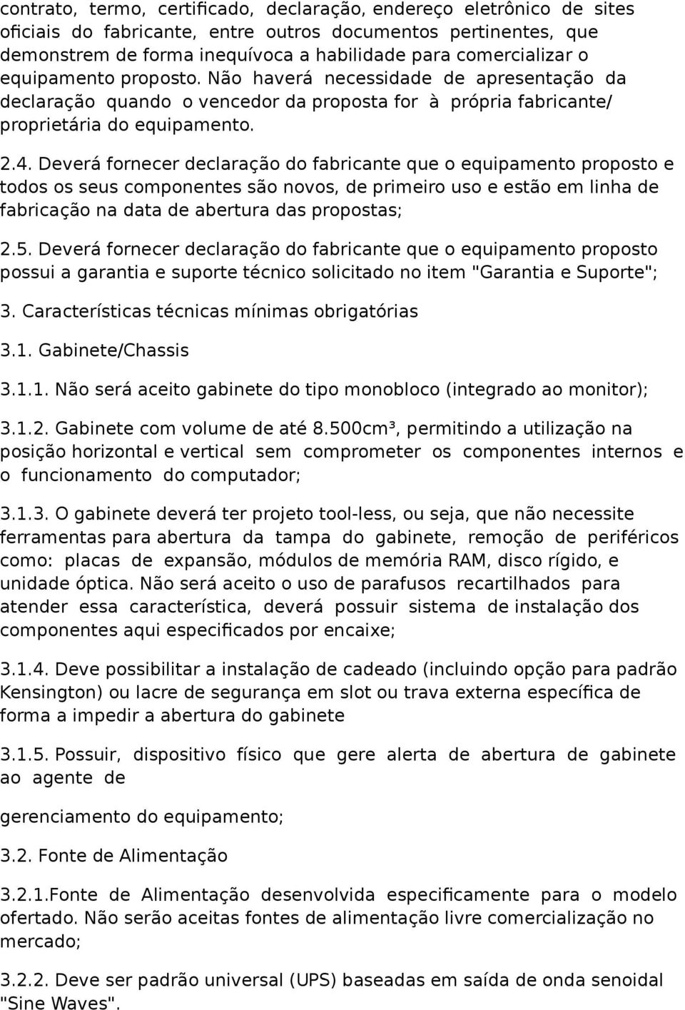 Deverá fornecer declaração do fabricante que o equipamento proposto e todos os seus componentes são novos, de primeiro uso e estão em linha de fabricação na data de abertura das propostas; 2.5.