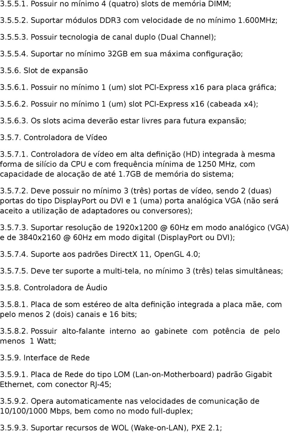 5.7. Controladora de Vídeo 3.5.7.1. Controladora de vídeo em alta definição (HD) integrada à mesma forma de silício da CPU e com frequência mínima de 1250 MHz, com capacidade de alocação de até 1.