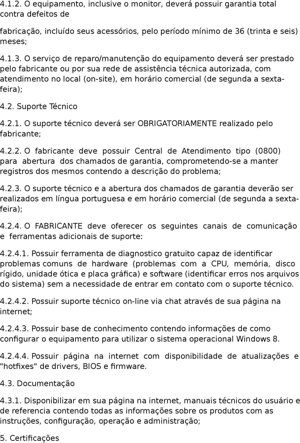 O serviço de reparo/manutenção do equipamento deverá ser prestado pelo fabricante ou por sua rede de assistência técnica autorizada, com atendimento no local (on-site), em horário comercial (de