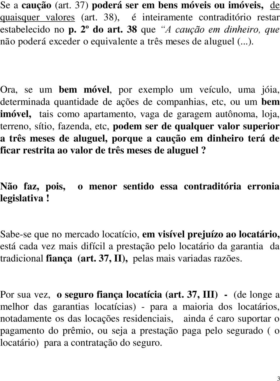 Ora, se um bem móvel, por exemplo um veículo, uma jóia, determinada quantidade de ações de companhias, etc, ou um bem imóvel, tais como apartamento, vaga de garagem autônoma, loja, terreno, sítio,