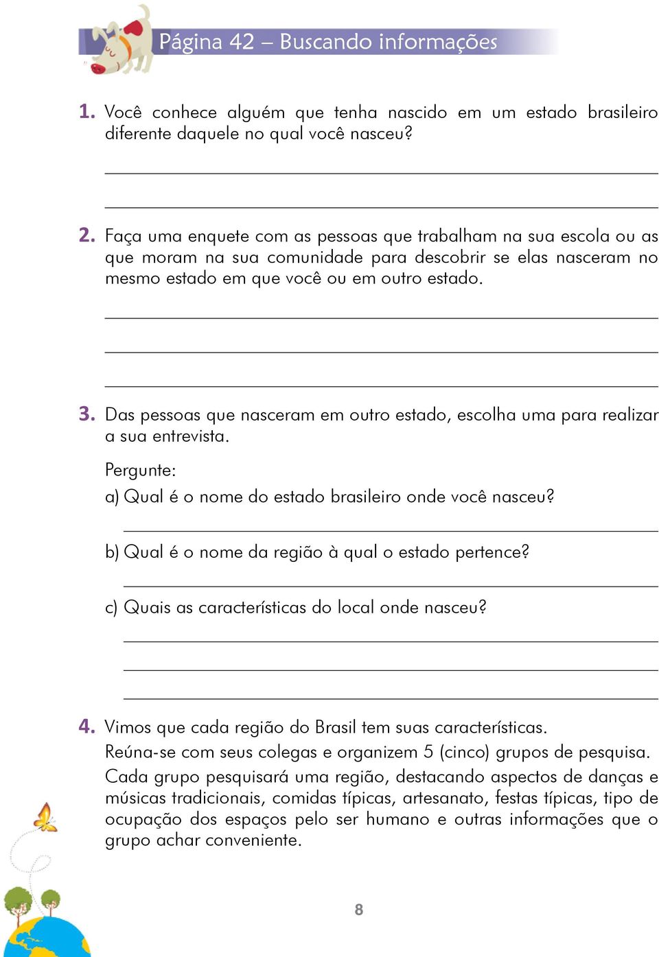 Das pessoas que nasceram em outro estado, escolha uma para realizar a sua entrevista. Pergunte: a) Qual é o nome do estado brasileiro onde você nasceu?