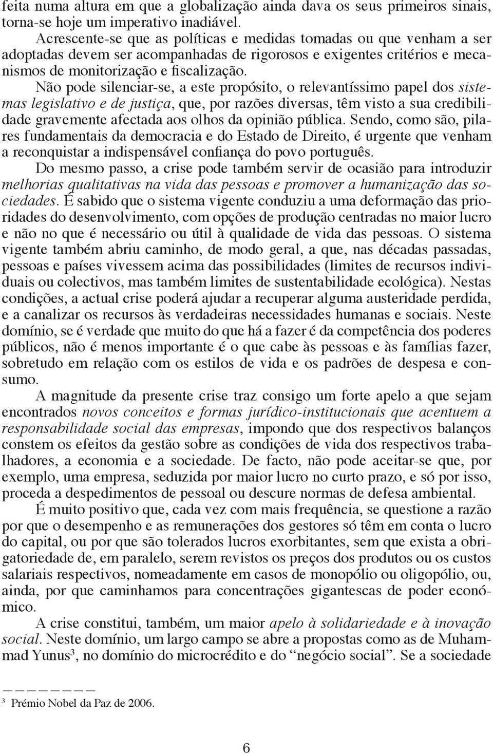 Não pode silenciar-se, a este propósito, o relevantíssimo papel dos sistemas legislativo e de justiça, que, por razões diversas, têm visto a sua credibilidade gravemente afectada aos olhos da opinião