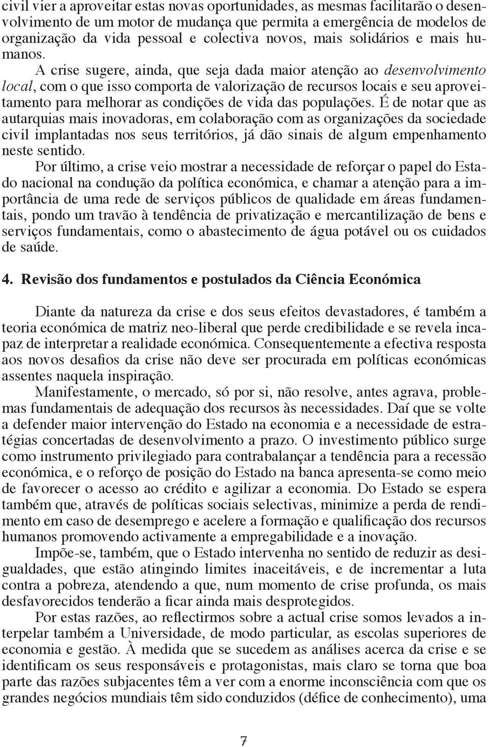 A crise sugere, ainda, que seja dada maior atenção ao desenvolvimento local, com o que isso comporta de valorização de recursos locais e seu aproveitamento para melhorar as condições de vida das