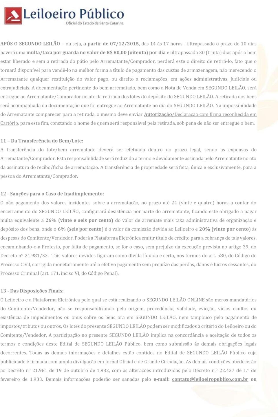 Arrematante/Comprador, perderá este o direito de retirá-lo, fato que o tornará disponível para vendê-lo na melhor forma a título de pagamento das custas de armazenagem, não merecendo o Arrematante