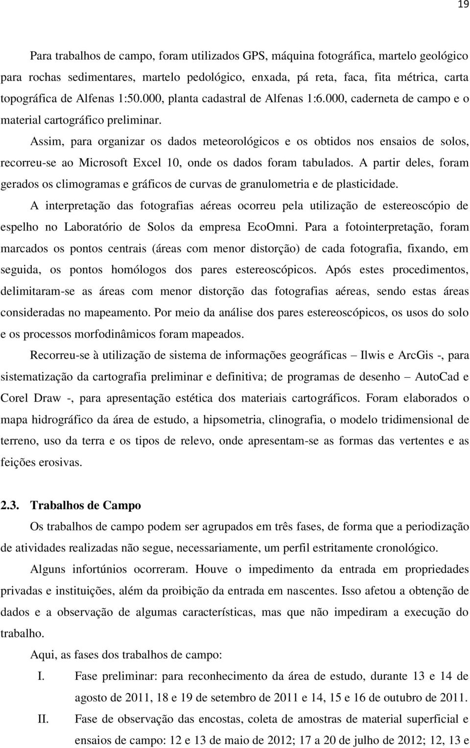 Assim, para organizar os dados meteorológicos e os obtidos nos ensaios de solos, recorreu-se ao Microsoft Excel 10, onde os dados foram tabulados.