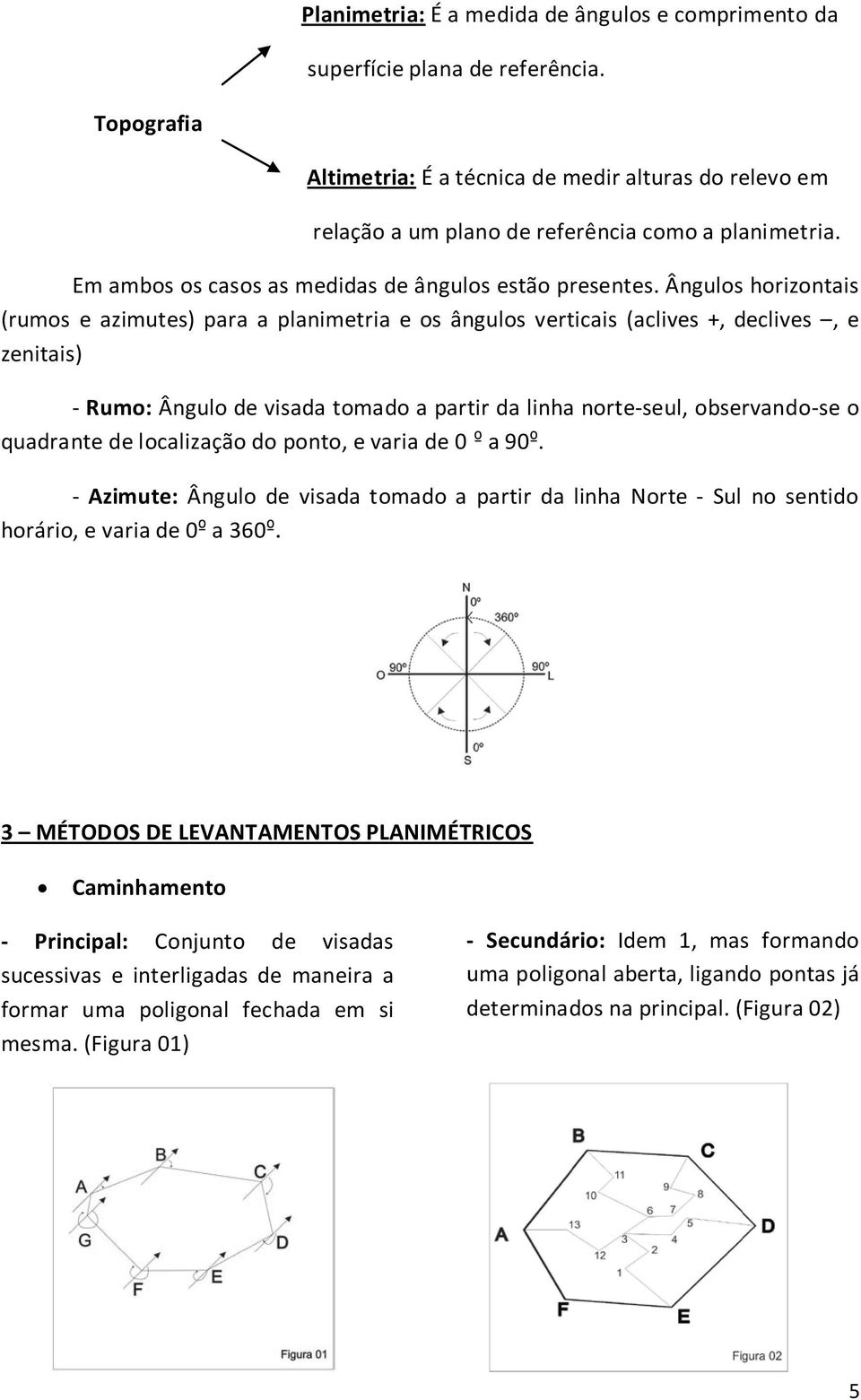 Ângulos horizontais (rumos e azimutes) para a planimetria e os ângulos verticais (aclives +, declives, e zenitais) - Rumo: Ângulo de visada tomado a partir da linha norte-seul, observando-se o