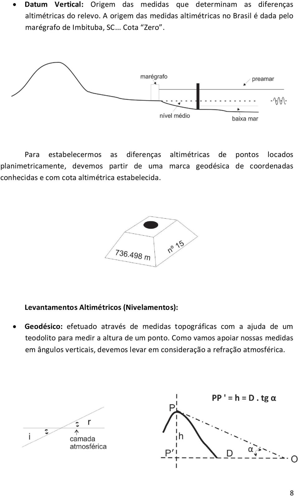 Para estabelecermos as diferenças altimétricas de pontos locados planimetricamente, devemos partir de uma marca geodésica de coordenadas conhecidas e com cota