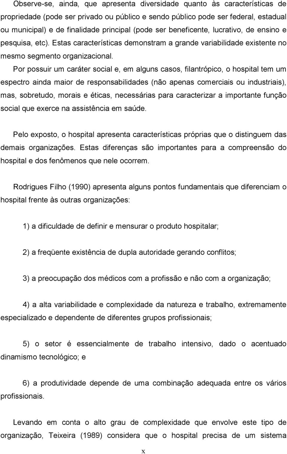 Por possuir um caráter social e, em alguns casos, filantrópico, o hospital tem um espectro ainda maior de responsabilidades (não apenas comerciais ou industriais), mas, sobretudo, morais e éticas,