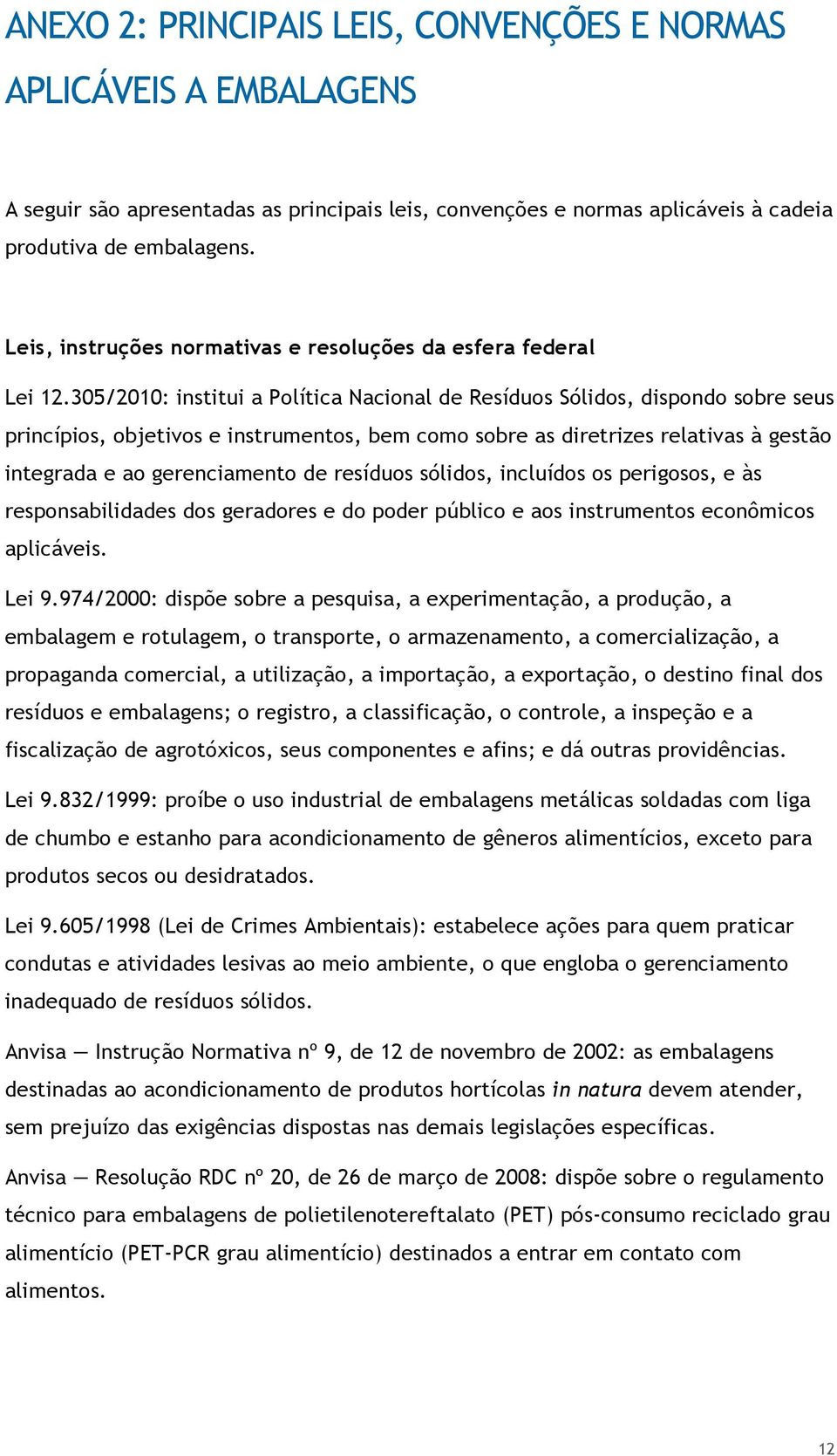 305/2010: institui a Política Nacional de Resíduos Sólidos, dispondo sobre seus princípios, objetivos e instrumentos, bem como sobre as diretrizes relativas à gestão integrada e ao gerenciamento de