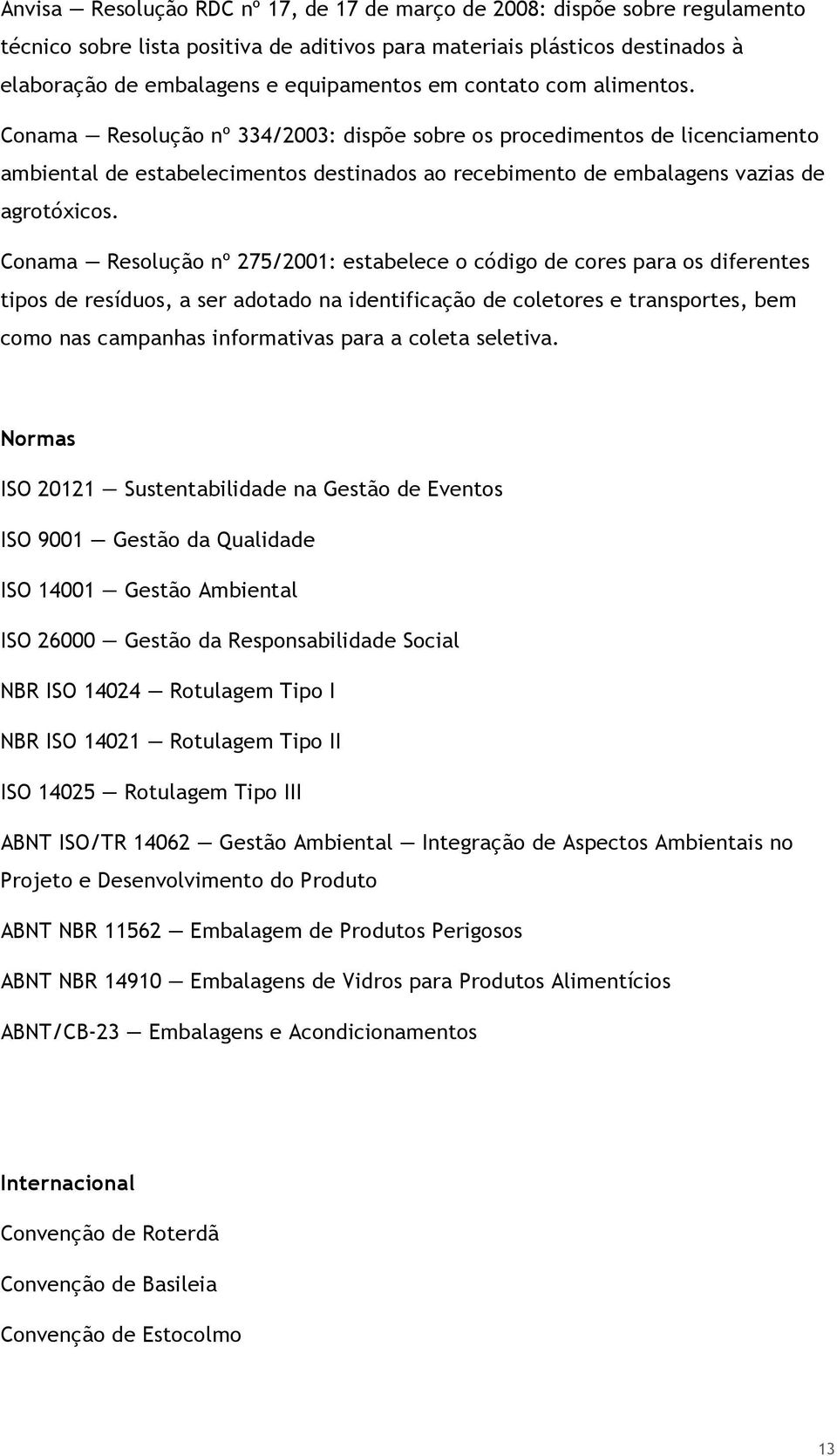 Conama Resolução nº 275/2001: estabelece o código de cores para os diferentes tipos de resíduos, a ser adotado na identificação de coletores e transportes, bem como nas campanhas informativas para a