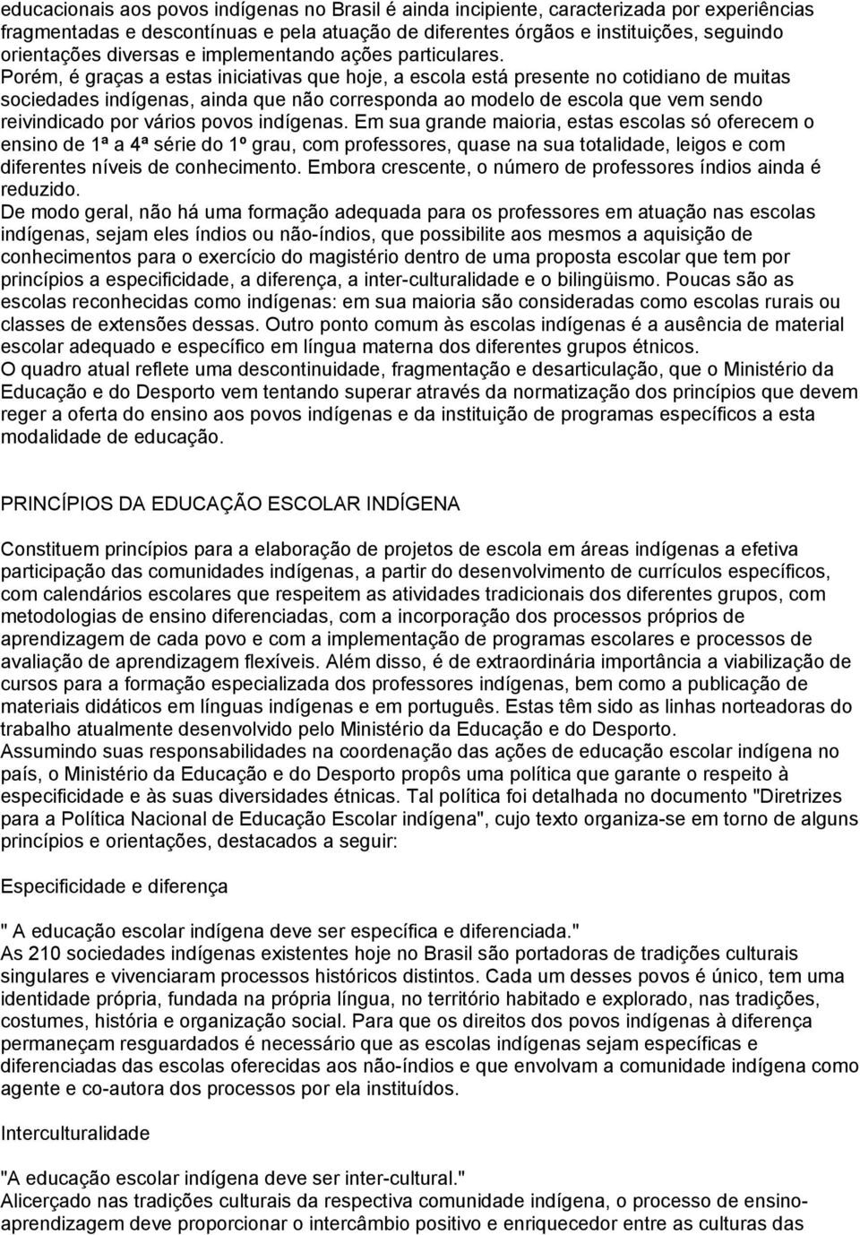 Porém, é graças a estas iniciativas que hoje, a escola está presente no cotidiano de muitas sociedades indígenas, ainda que não corresponda ao modelo de escola que vem sendo reivindicado por vários