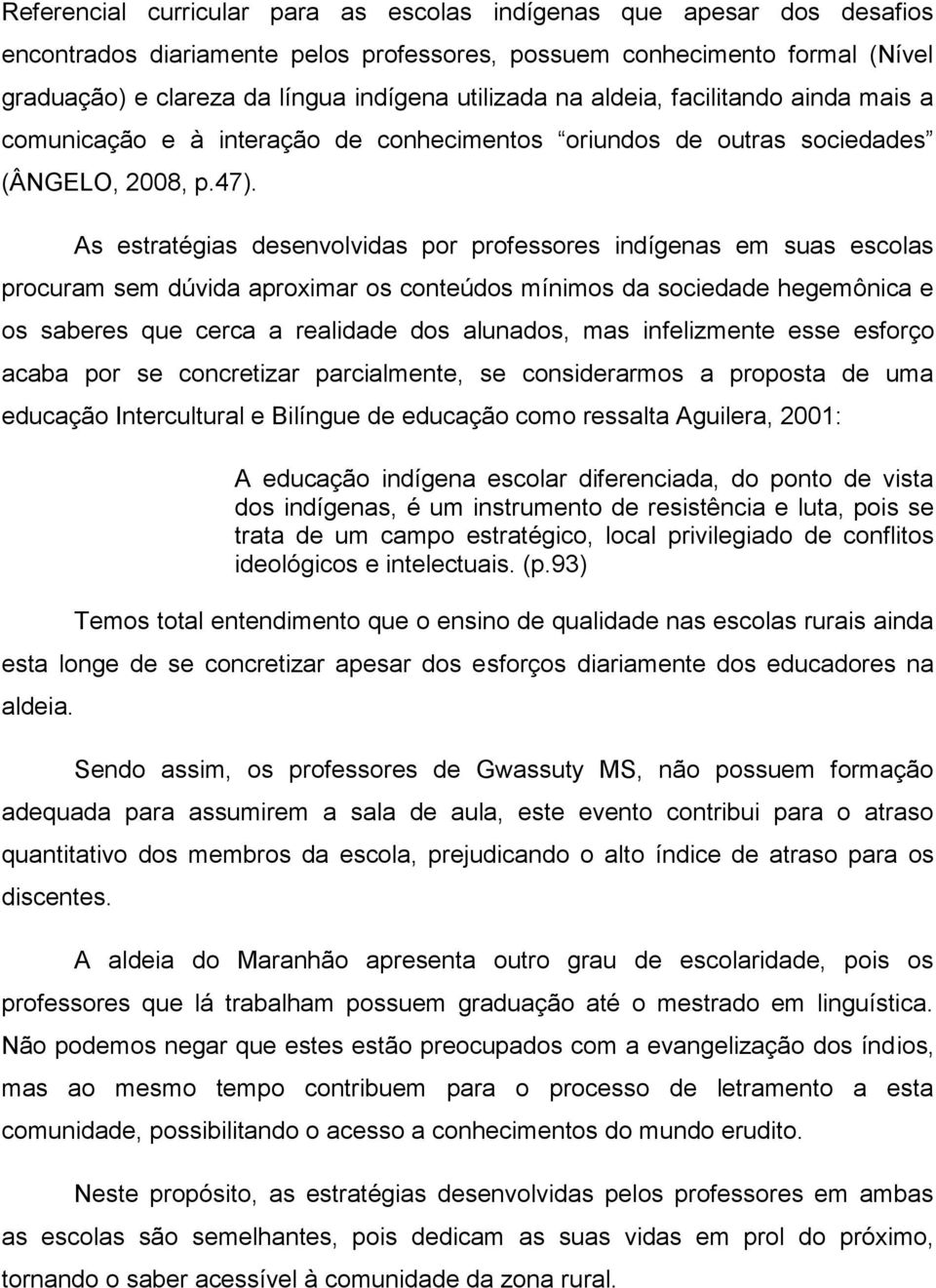 As estratégias desenvolvidas por professores indígenas em suas escolas procuram sem dúvida aproximar os conteúdos mínimos da sociedade hegemônica e os saberes que cerca a realidade dos alunados, mas