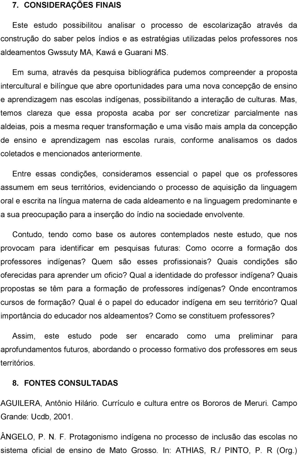 Em suma, através da pesquisa bibliográfica pudemos compreender a proposta intercultural e bilíngue que abre oportunidades para uma nova concepção de ensino e aprendizagem nas escolas indígenas,