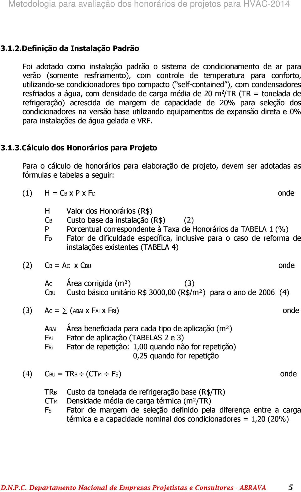 condicionadores tipo compacto ( self-contained ), com condensadores resfriados a água, com densidade de carga média de 20 m 2 /TR (TR = tonelada de refrigeração) acrescida de margem de capacidade de