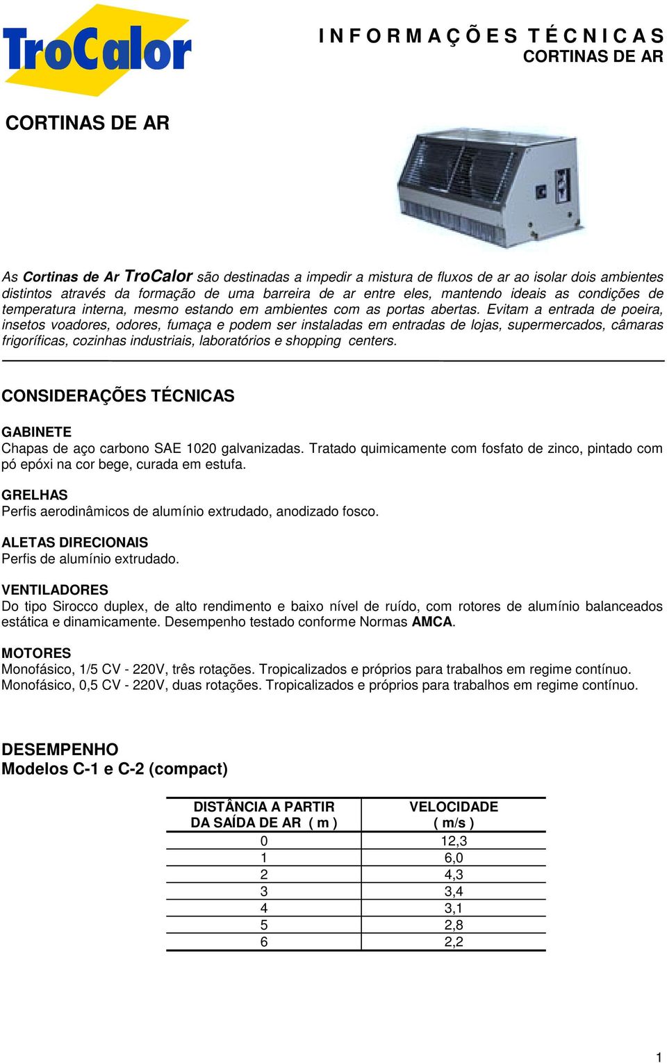 Evitam a entrada de poeira, insetos voadores, odores, fumaça e podem ser instaladas em entradas de lojas, supermercados, câmaras frigoríficas, cozinhas industriais, laboratórios e shopping centers.