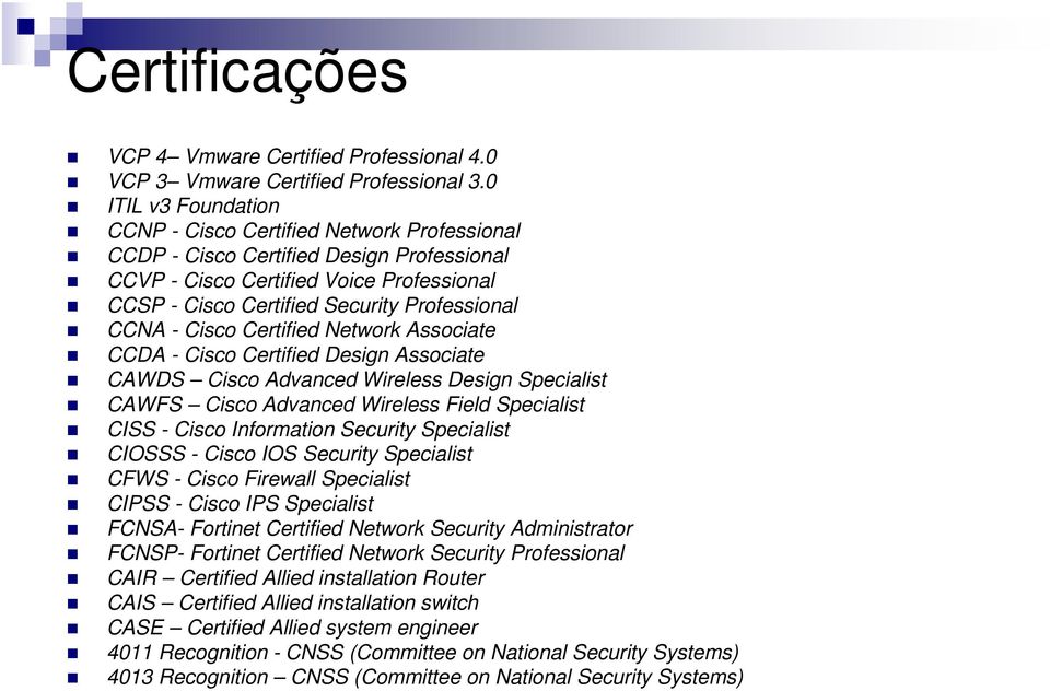 - Cisco Certified Network Associate CCDA - Cisco Certified Design Associate CAWDS Cisco Advanced Wireless Design Specialist CAWFS Cisco Advanced Wireless Field Specialist CISS - Cisco Information