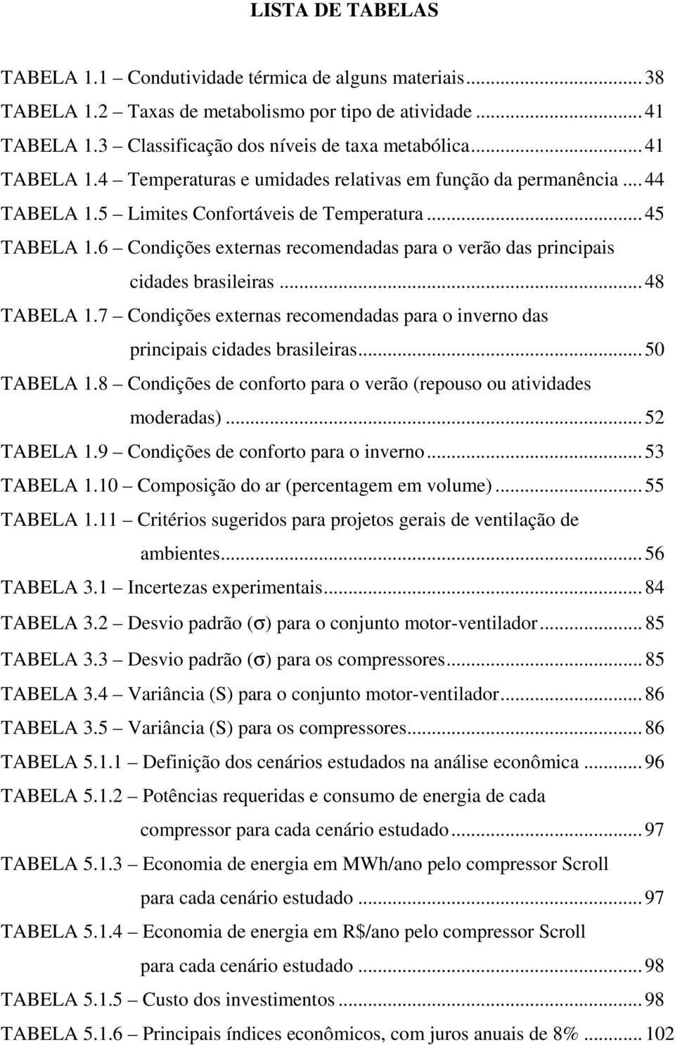 6 Condições externas recomendadas para o verão das principais cidades brasileiras... 48 TABELA 1.7 Condições externas recomendadas para o inverno das principais cidades brasileiras... 50 TABELA 1.