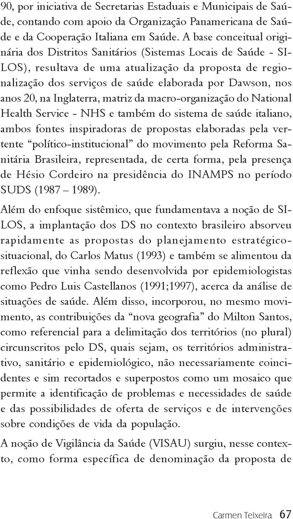 anos 20, na Inglaterra, matriz da macro-organização do National Health Service - NHS e também do sistema de saúde italiano, ambos fontes inspiradoras de propostas elaboradas pela vertente