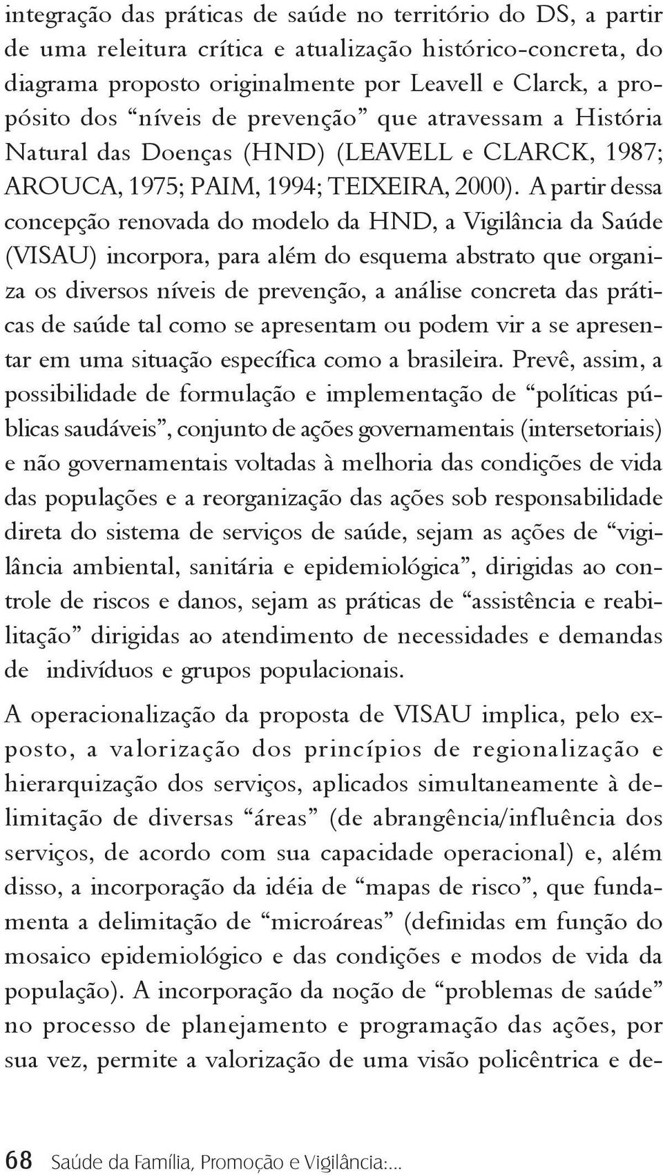 A partir dessa concepção renovada do modelo da HND, a Vigilância da Saúde (VISAU) incorpora, para além do esquema abstrato que organiza os diversos níveis de prevenção, a análise concreta das