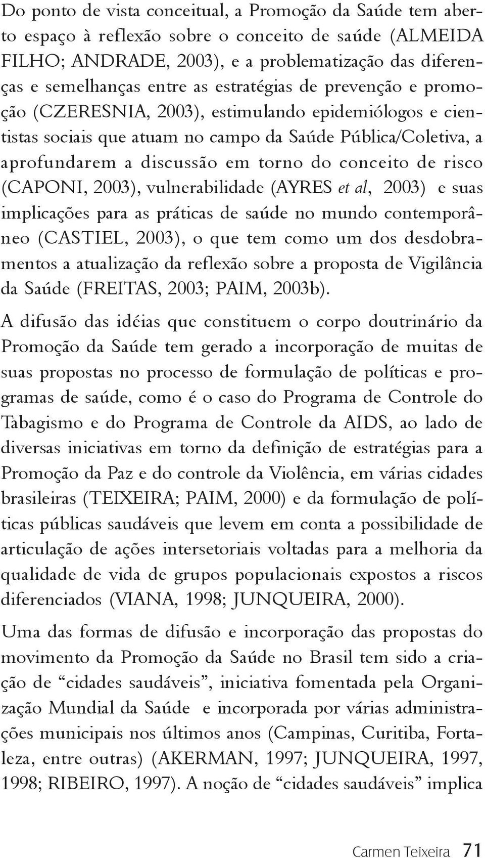 risco (CAPONI, 2003), vulnerabilidade (AYRES et al, 2003) e suas implicações para as práticas de saúde no mundo contemporâneo (CASTIEL, 2003), o que tem como um dos desdobramentos a atualização da