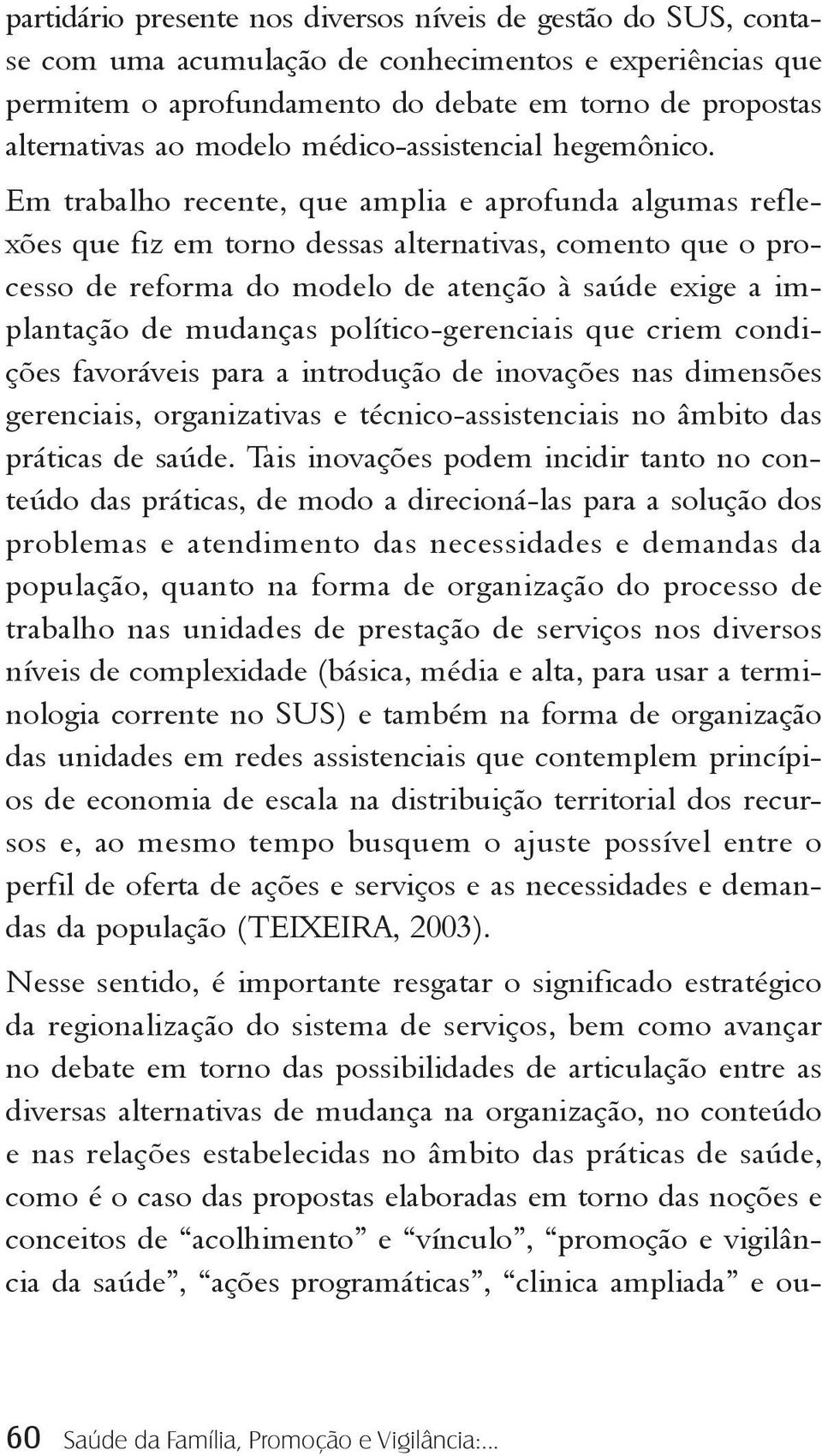 Em trabalho recente, que amplia e aprofunda algumas reflexões que fiz em torno dessas alternativas, comento que o processo de reforma do modelo de atenção à saúde exige a implantação de mudanças