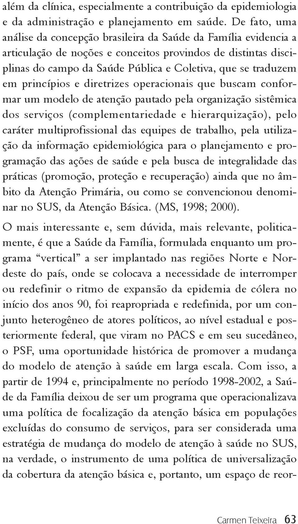 em princípios e diretrizes operacionais que buscam conformar um modelo de atenção pautado pela organização sistêmica dos serviços (complementariedade e hierarquização), pelo caráter multiprofissional