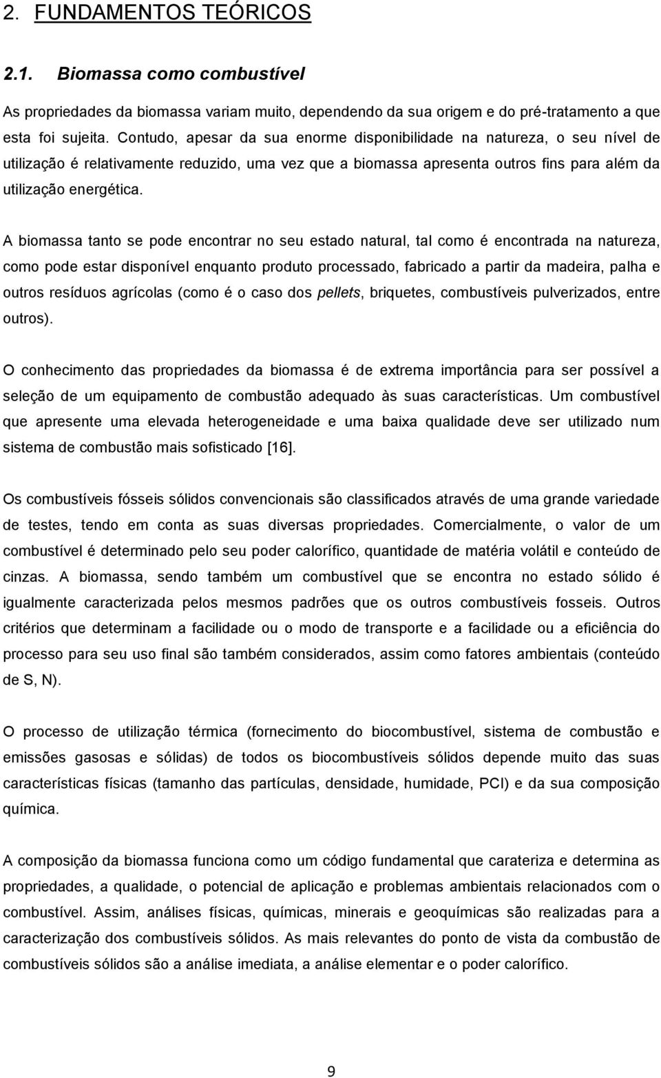 A biomassa tanto se pode encontrar no seu estado natural, tal como é encontrada na natureza, como pode estar disponível enquanto produto processado, fabricado a partir da madeira, palha e outros