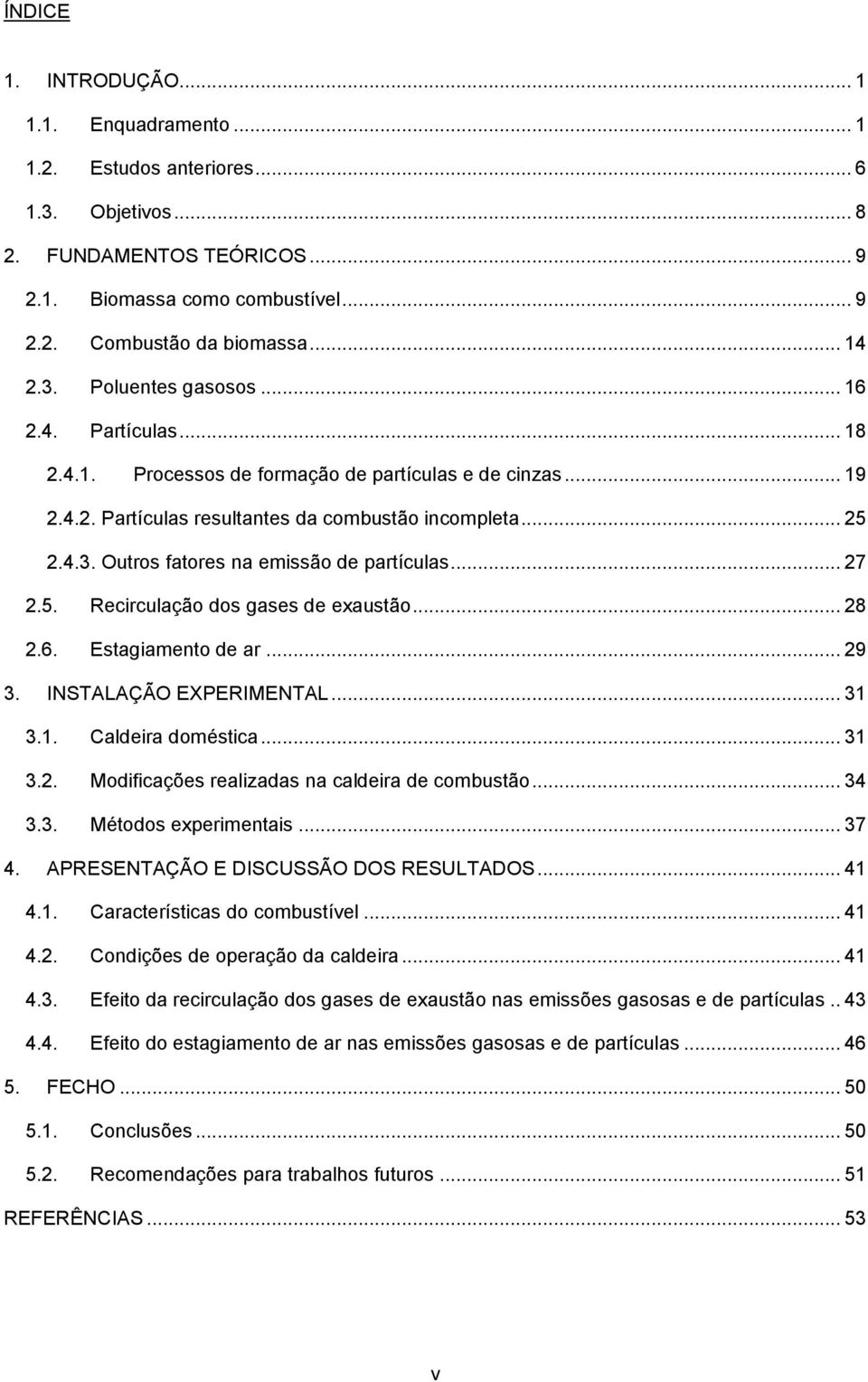 .. 27 2.5. Recirculação dos gases de exaustão... 28 2.6. Estagiamento de ar... 29 3. INSTALAÇÃO EXPERIMENTAL... 31 3.1. Caldeira doméstica... 31 3.2. Modificações realizadas na caldeira de combustão.