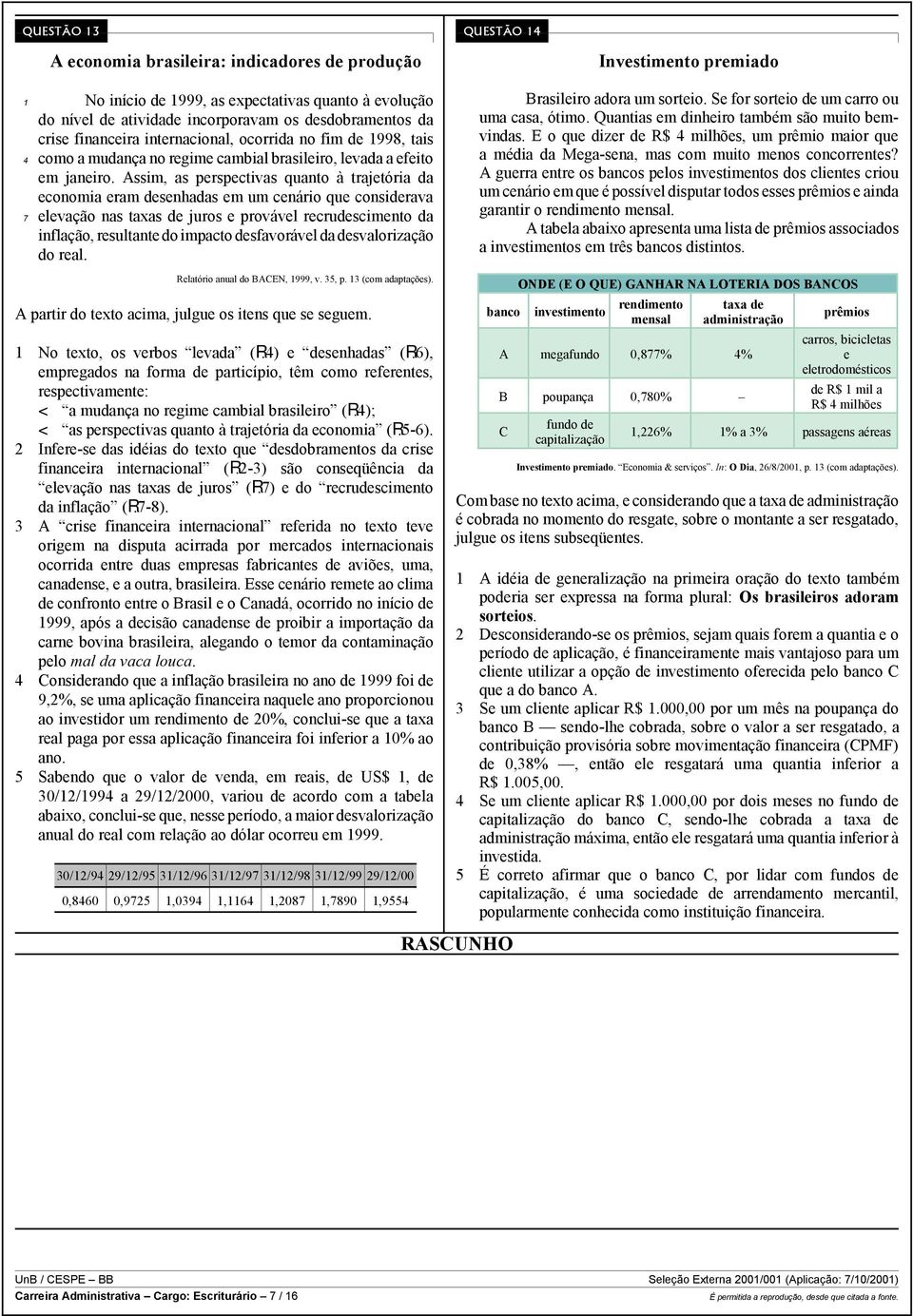 Assim, as perspectivas quanto à trajetória da economia eram desenhadas em um cenário que considerava elevação nas taxas de juros e provável recrudescimento da inflação, resultante do impacto