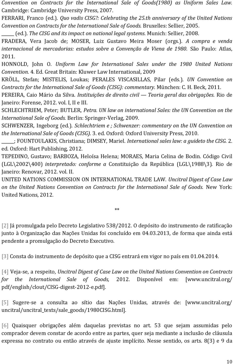 Munich: Sellier, 2008. FRADERA, Vera Jacob de; MOSER, Luiz Gustavo Meira Moser (orgs.). A compra e venda internacional de mercadorias: estudos sobre a Convenção de Viena de 1980.