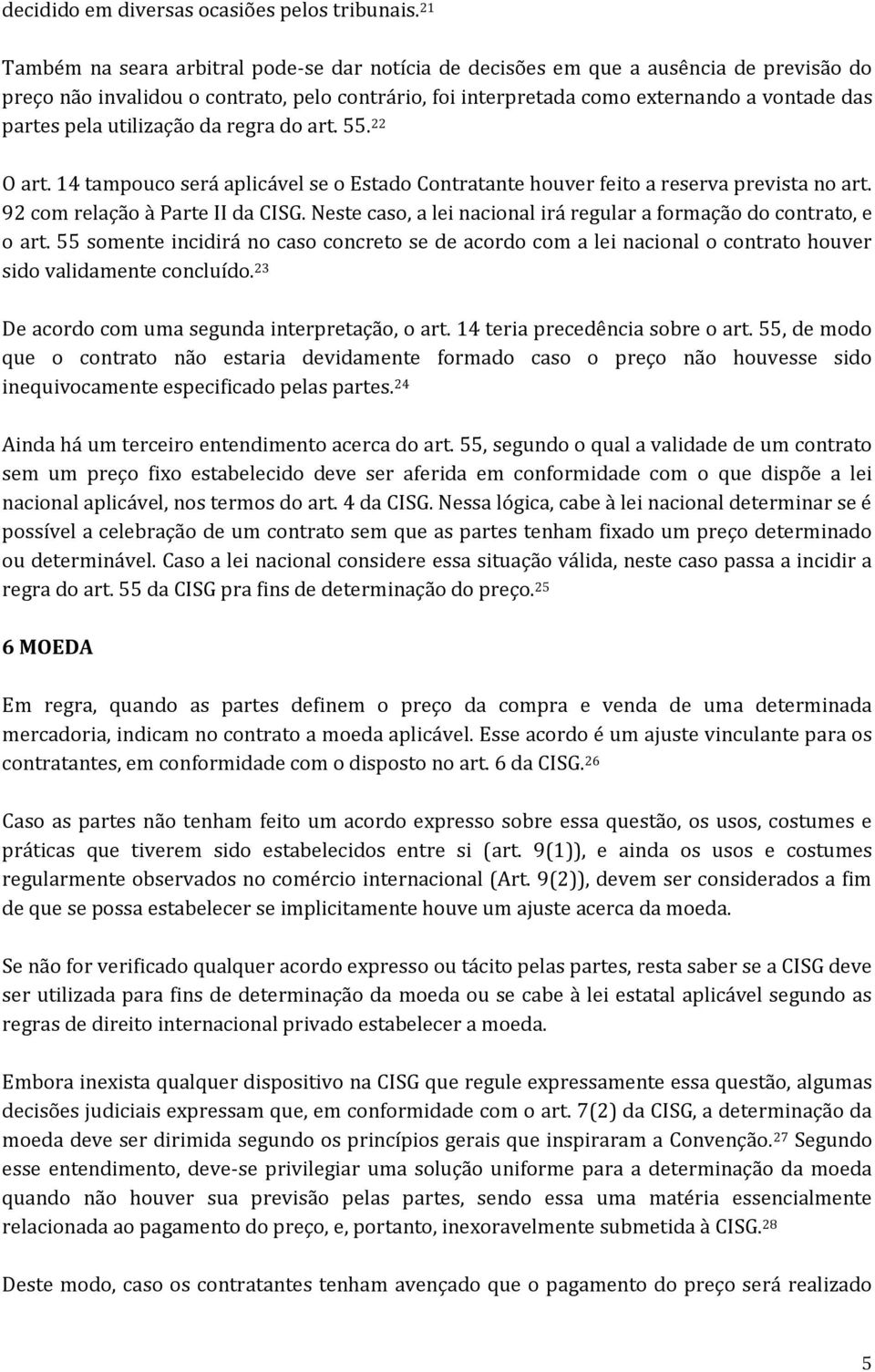 utilização da regra do art. 55. 22 O art. 14 tampouco será aplicável se o Estado Contratante houver feito a reserva prevista no art. 92 com relação à Parte II da CISG.