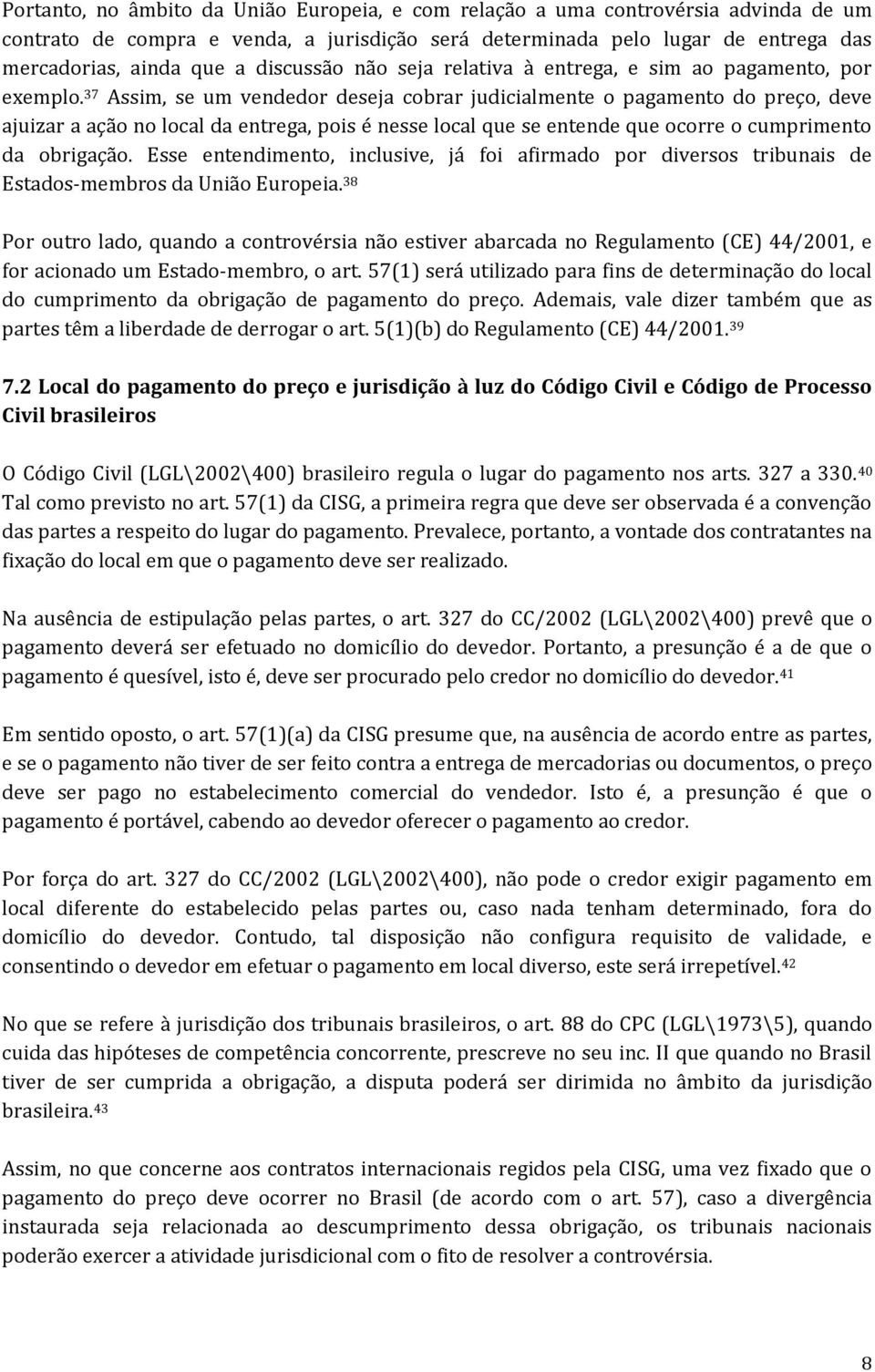 37 Assim, se um vendedor deseja cobrar judicialmente o pagamento do preço, deve ajuizar a ação no local da entrega, pois é nesse local que se entende que ocorre o cumprimento da obrigação.