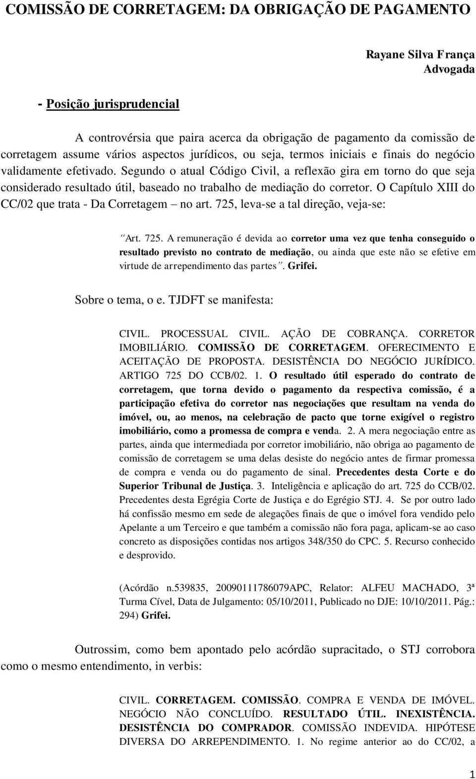 Segundo o atual Código Civil, a reflexão gira em torno do que seja considerado resultado útil, baseado no trabalho de mediação do corretor. O Capítulo XIII do CC/02 que trata - Da Corretagem no art.