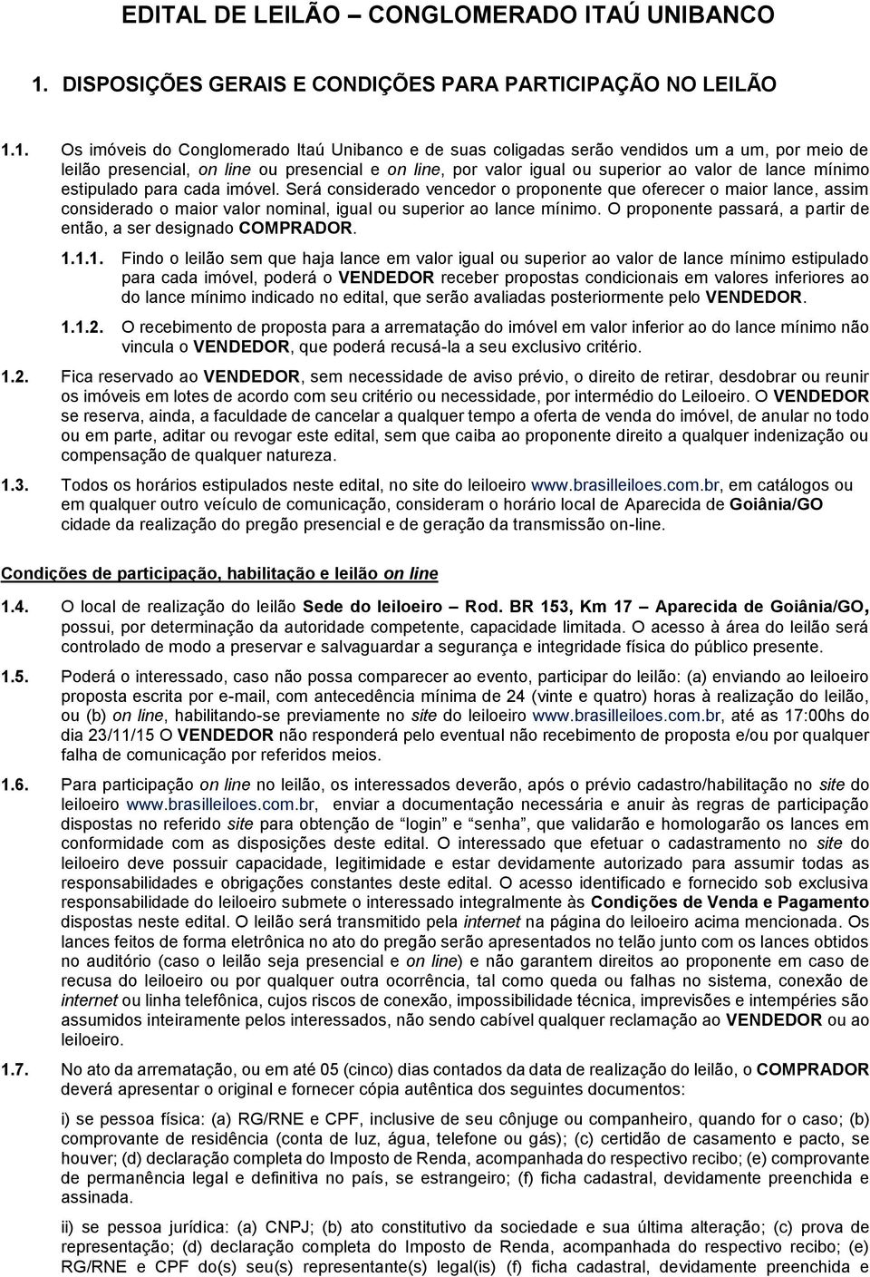 1. Os imóveis do Conglomerado Itaú Unibanco e de suas coligadas serão vendidos um a um, por meio de leilão presencial, on line ou presencial e on line, por valor igual ou superior ao valor de lance