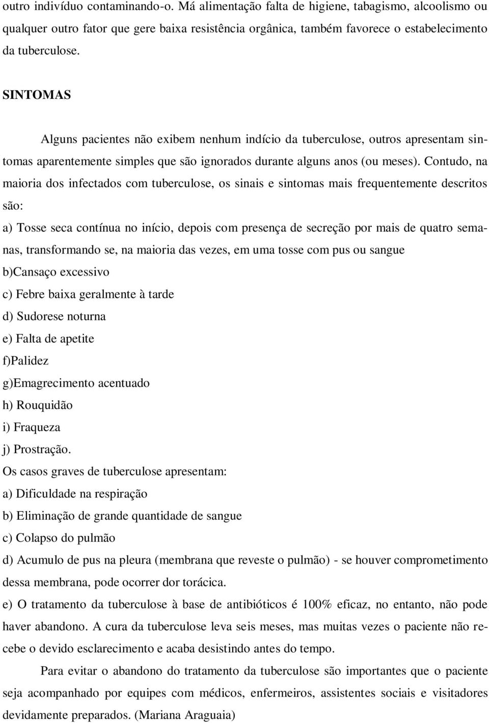 Contudo, na maioria dos infectados com tuberculose, os sinais e sintomas mais frequentemente descritos são: a) Tosse seca contínua no início, depois com presença de secreção por mais de quatro