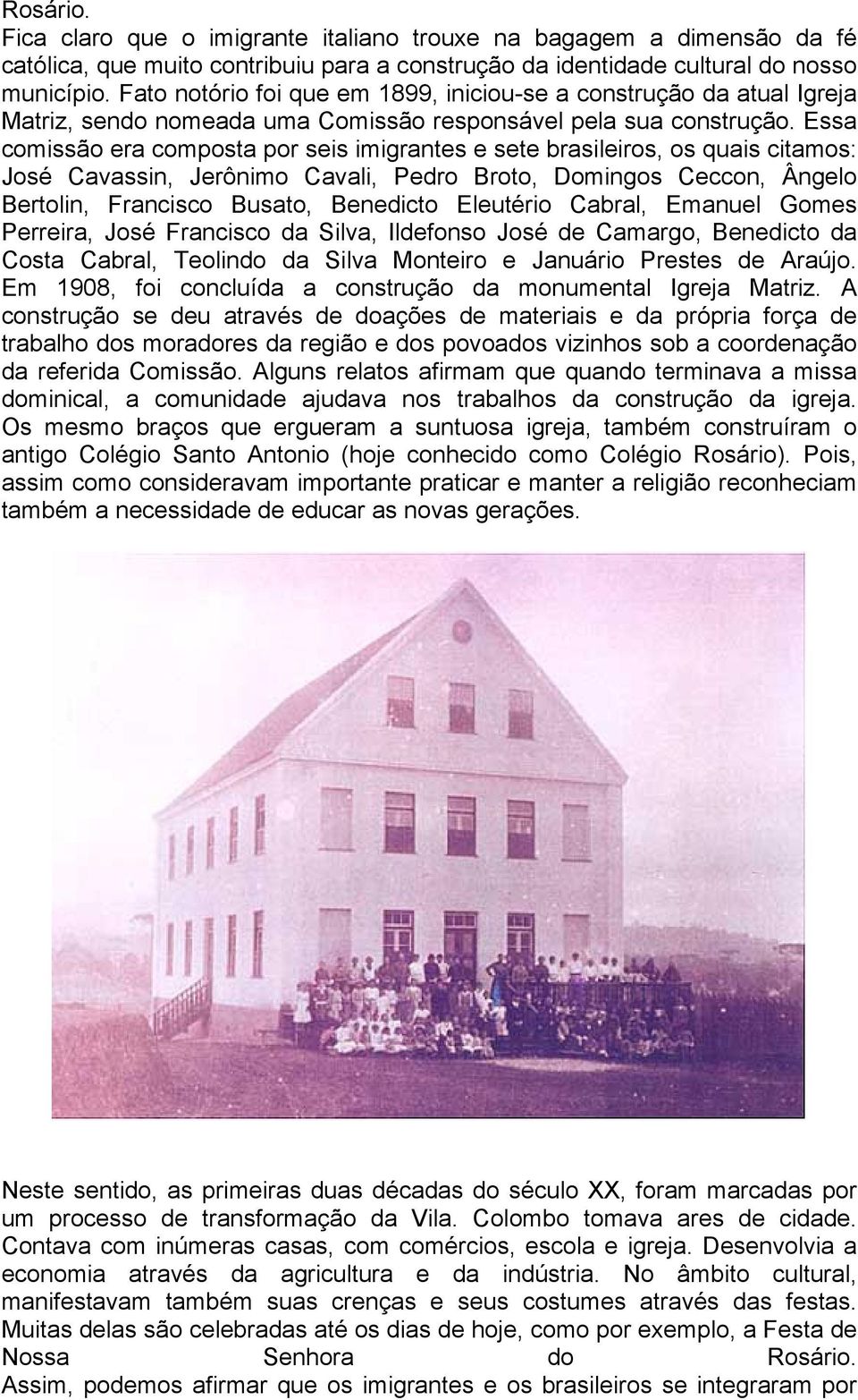 Essa comissão era composta por seis imigrantes e sete brasileiros, os quais citamos: José Cavassin, Jerônimo Cavali, Pedro Broto, Domingos Ceccon, Ângelo Bertolin, Francisco Busato, Benedicto