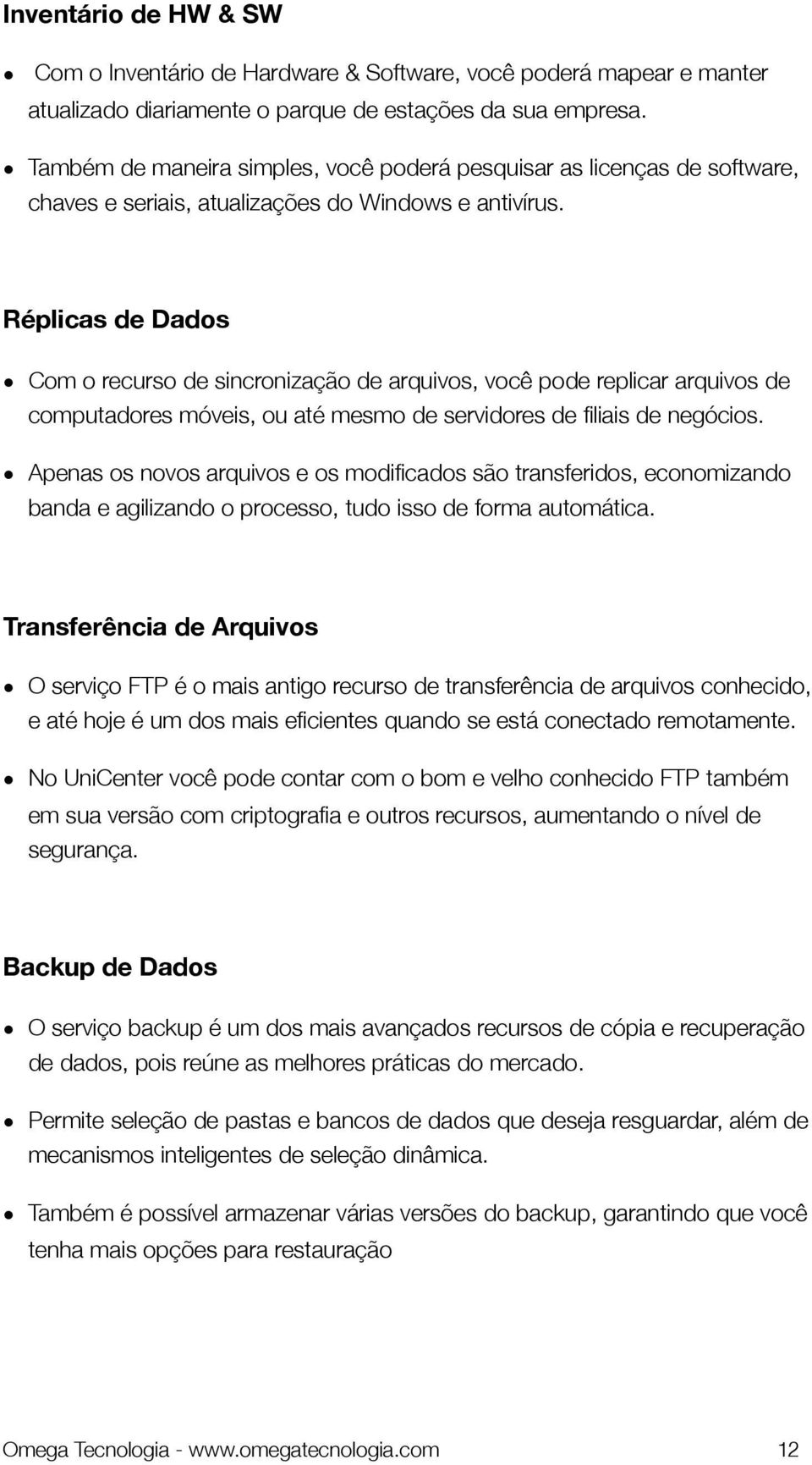 Réplicas de Dados Com o recurso de sincronização de arquivos, você pode replicar arquivos de computadores móveis, ou até mesmo de servidores de filiais de negócios.