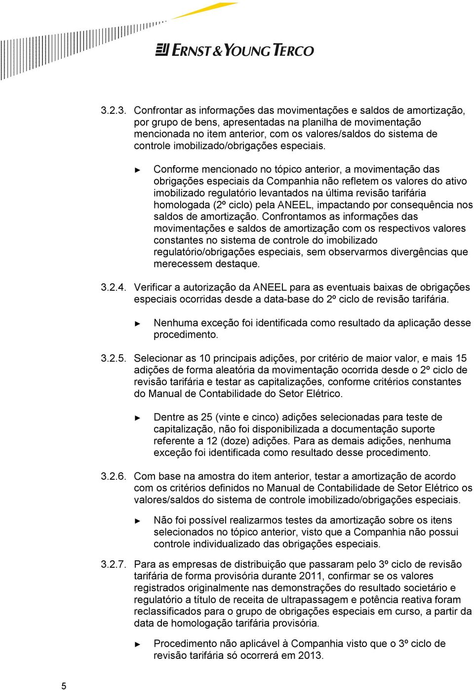 Conforme mencionado no tópico anterior, a movimentação das obrigações especiais da Companhia não refletem os valores do ativo imobilizado regulatório levantados na última revisão tarifária homologada