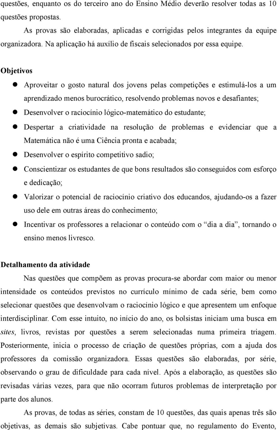 Objetivos Aproveitar o gosto natural dos jovens pelas competições e estimulá-los a um aprendizado menos burocrático, resolvendo problemas novos e desafiantes; Desenvolver o raciocínio