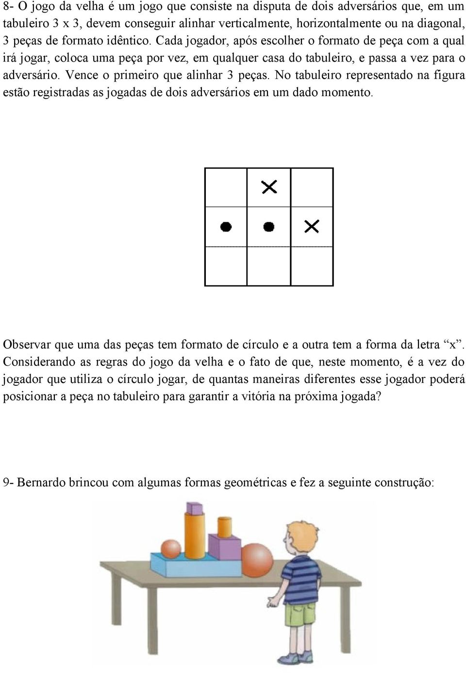 No tabuleiro representado na figura estão registradas as jogadas de dois adversários em um dado momento. Observar que uma das peças tem formato de círculo e a outra tem a forma da letra x.