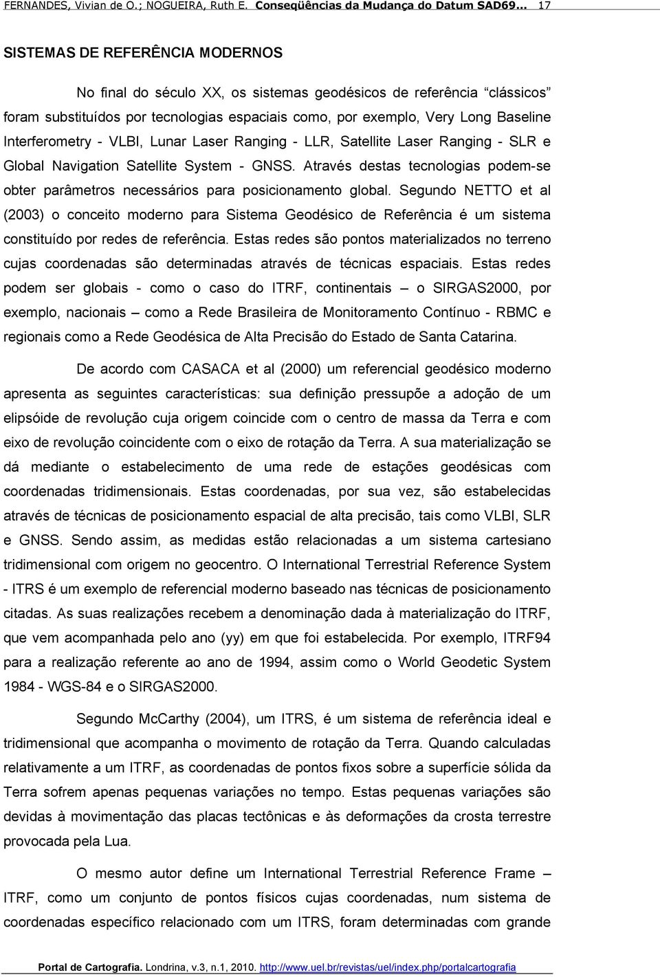 Através destas tecnologias podem-se obter parâmetros necessários para posicionamento global.