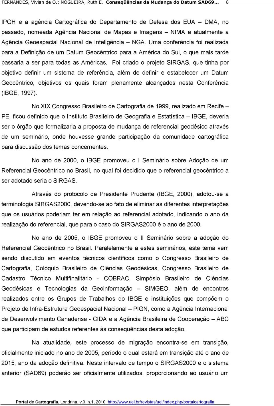 Foi criado o projeto SIRGAS, que tinha por objetivo definir um sistema de referência, além de definir e estabelecer um Datum Geocêntrico, objetivos os quais foram plenamente alcançados nesta