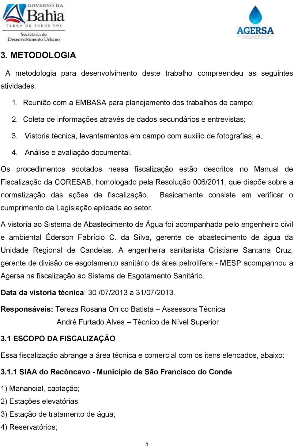 Os procedimentos adotados nessa fiscalização estão descritos no Manual de Fiscalização da CORESAB, homologado pela Resolução 006/2011, que dispõe sobre a normatização das ações de fiscalização.