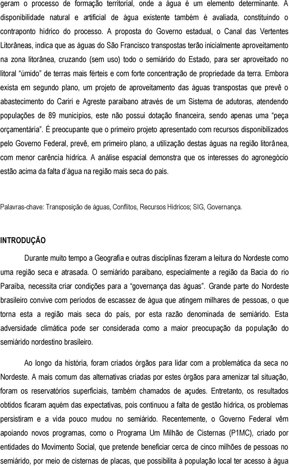 A proposta do Governo estadual, o Canal das Vertentes Litorâneas, indica que as águas do São Francisco transpostas terão inicialmente aproveitamento na zona litorânea, cruzando (sem uso) todo o