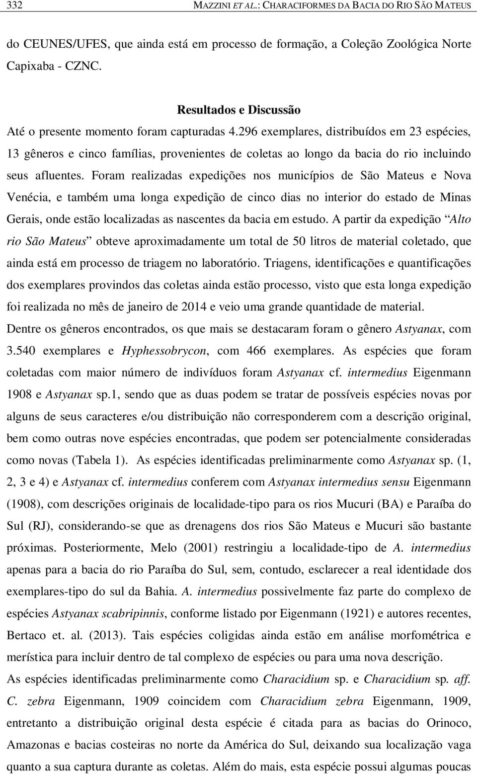 296 exemplares, distribuídos em 23 espécies, 13 gêneros e cinco famílias, provenientes de coletas ao longo da bacia do rio incluindo seus afluentes.