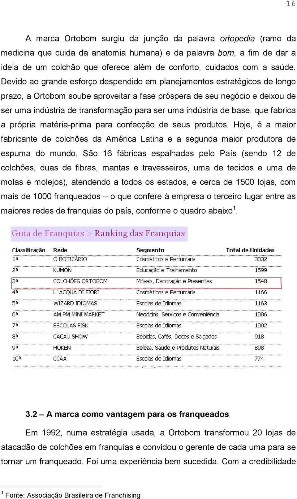 Devido ao grande esforço despendido em planejamentos estratégicos de longo prazo, a Ortobom soube aproveitar a fase próspera de seu negócio e deixou de ser uma indústria de transformação para ser uma